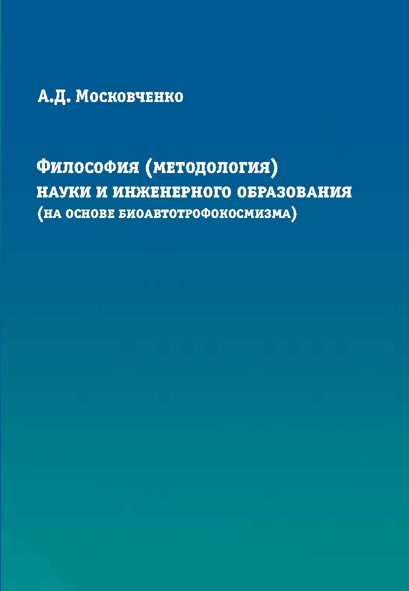 Философия (методология) науки и инженерного образования (на основе биоавтотрофокосмизма) ISBN 978-5-86889-667-5