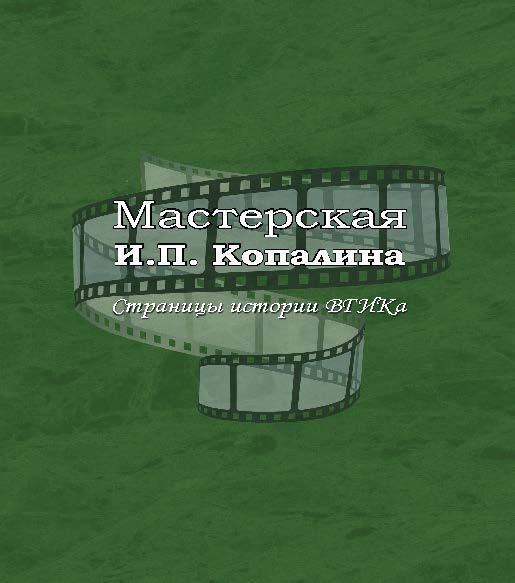 Мастерская И.П. Копалина. Страницы истории ВГИКа ISBN 978-5-87149-160-7