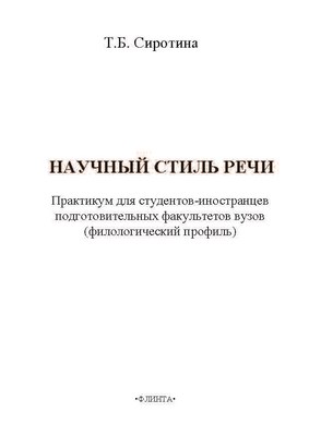 Русский язык как иностранный. Научный стиль речи: практикум для студентов-иностранцев подготовительных факультетов вузов (филологический профиль) — 2-е изд., стер.  Учебное пособие ISBN 978-5-89349-507-1
