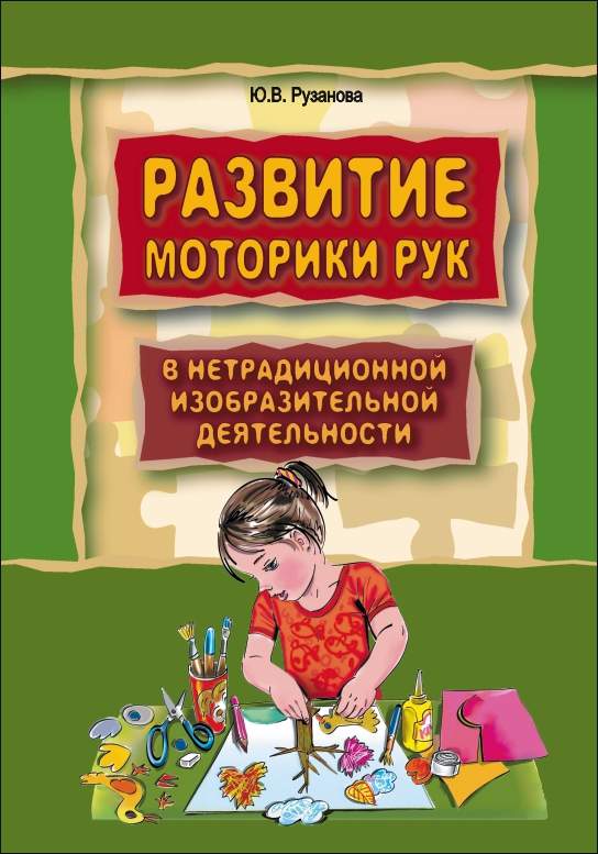 Развитие моторики рук у дошкольников в нетрадиционной изобразительной деятельности: Техники выполнения работ, планирование, упражнения для физкультминуток ISBN 978-5-89815-884-2