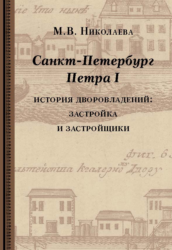 Санкт-Петербург Петра I: история дворовладений - застройка и застройщики ISBN 978-5-89826-413-0