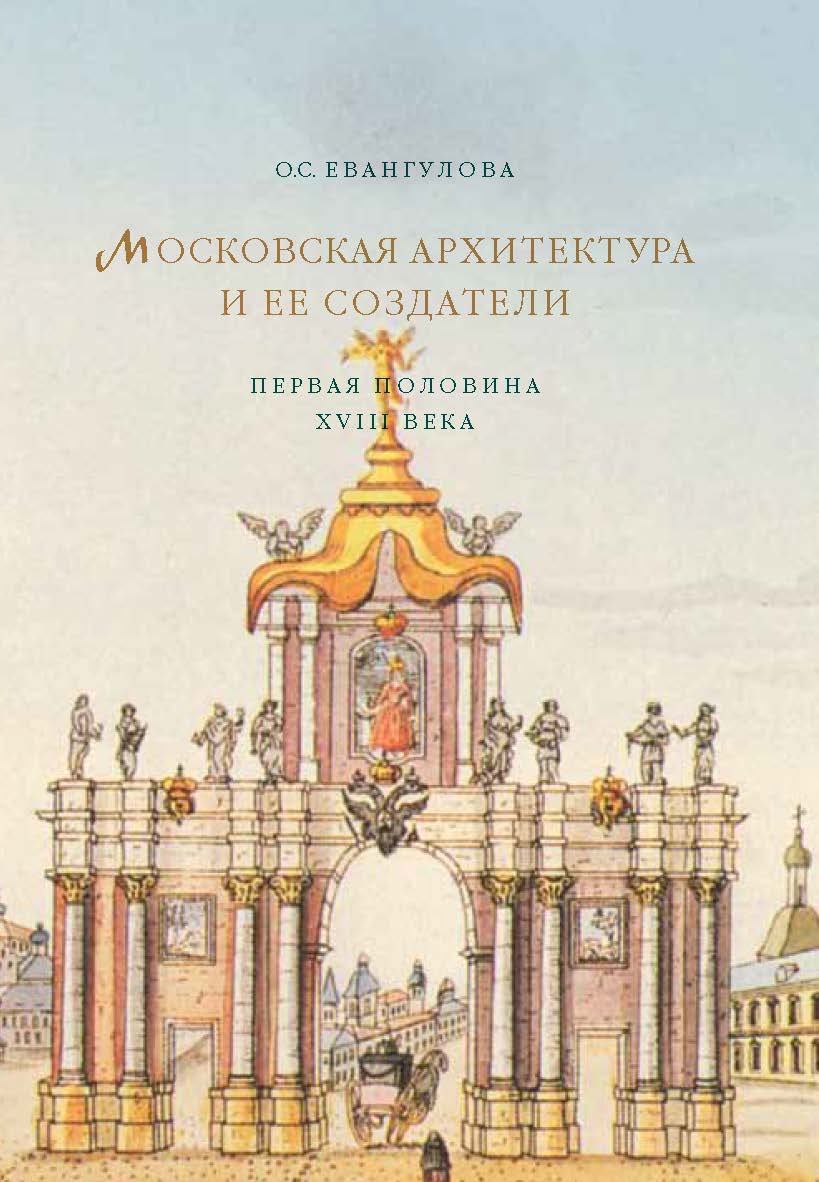 Московская архитектура и ее создатели (первая половина XVIII века) ISBN 978-5-89826-428-4
