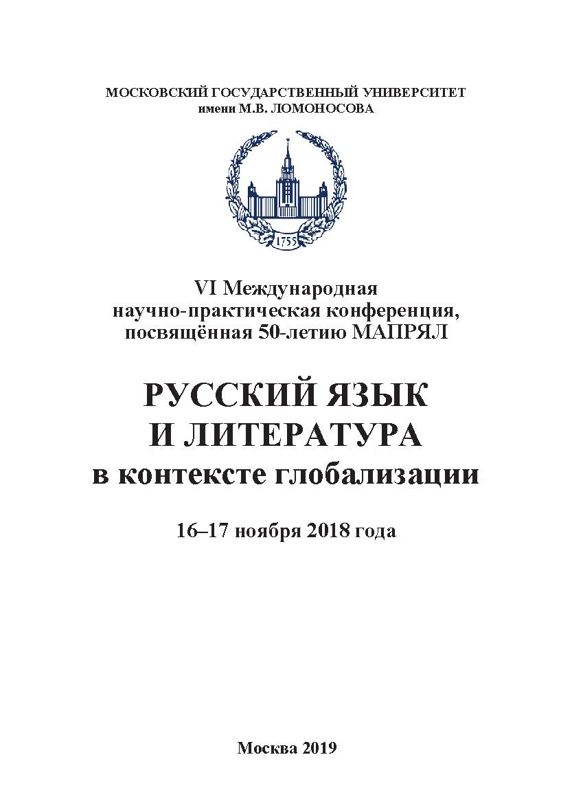 Русский язык и литература в контексте глобализации: VI Международная научно-практическая конференция, посвященная 50-летию МАПРЯЛ. Москва, филологический факультет МГУ имени М.В. Ломоносова, 16-17 ноября 2018 г. Сборник статей ISBN 978-5-907196-05-6