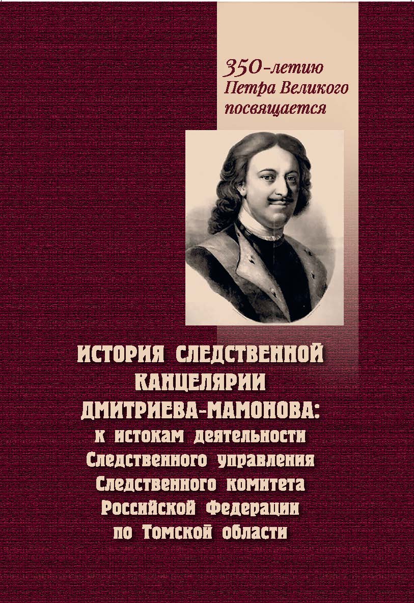 История Следственной канцелярии Дмитриева-Мамонова: К истокам деятельности Следственного управления Следственного комитета Российской Федерации по Томской области. -2-е изд., перераб. и доп. ISBN 978-5-907572-14-0