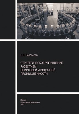 Стратегическое управление развитием спиртовой и водочной промышленности ISBN 978-5-91292-016-5