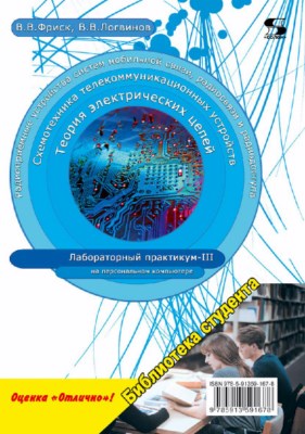 Теория электрических цепей, схемотехника телекоммуникационных устройств, радиоприемные устройства систем мобильной связи, радиоприемные устройства систем радиосвязи и радиодоступа. Лабораторный практикум - III на персональном компьютере ISBN 978-5-91359-167-8