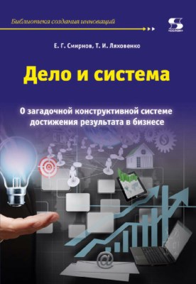 Дело и система. О загадочной конструктивной системе достижения результата в бизнес ISBN 978-5-91359-244-6