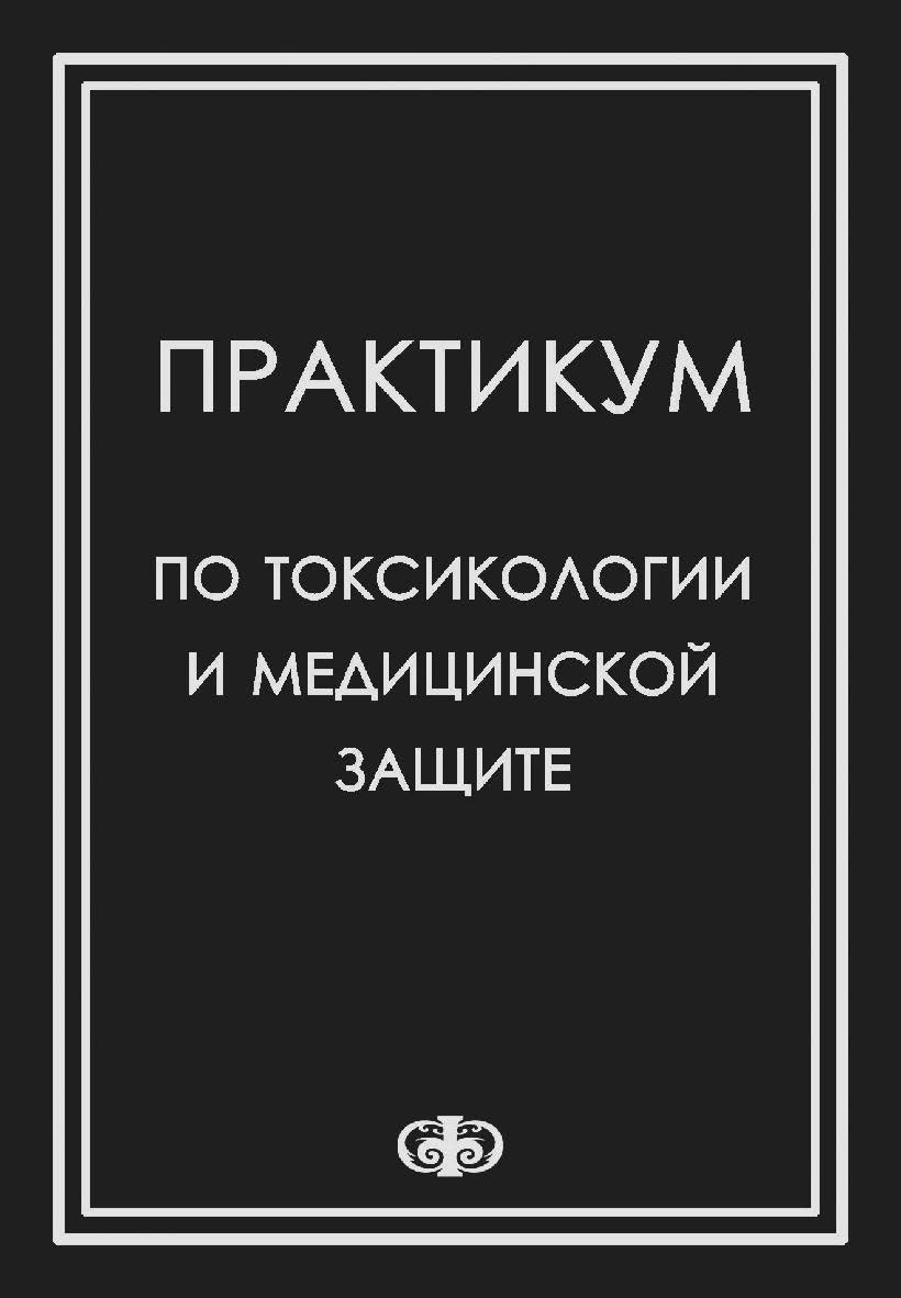 Практикум по токсикологии и медицинской защите: Учебное пособие для студентов медицинских вузов ISBN 978-5-93929-202-3