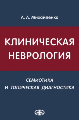 Клиническая неврология (семиотика и топическая диагностика): Учебное пособие. — 2-е изд,, перераб. и доп. ISBN 978-5-93929-220-7