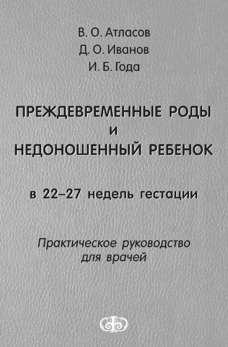Преждевременные роды и недоношенный ребенок в 22-27 недель гестации : Практическое руководство для врачей ISBN 978-5-93929-228-3