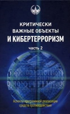 Критически важные объекты и кибертерроризм. Часть 2. Аспекты программной реализации средств противодействия. ISBN 978-5-94057-417-0