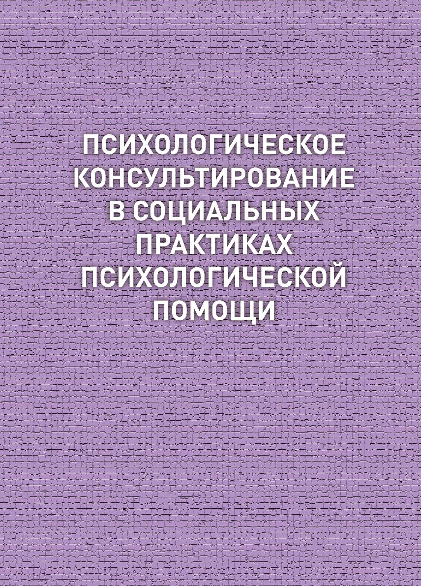 Психологическое консультирование в социальных практиках психологической помощи : учебное пособие ISBN 978-5-94621-817-7