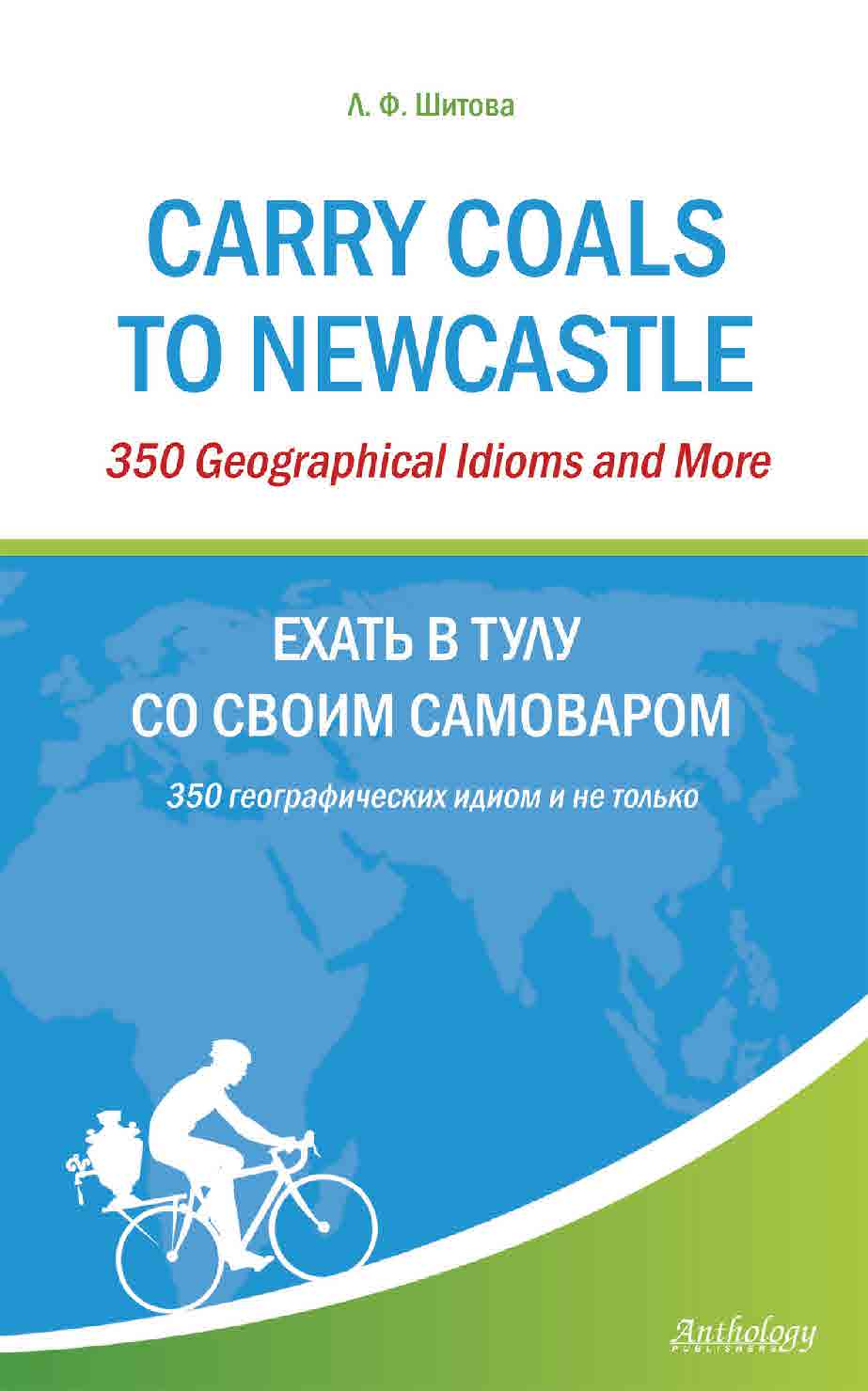 Carry Coals to Newcastle : 350 Geographical Idioms and More = Ехать в Тулу со своим самоваром : 350 географических идиом и не только ISBN 978-5-94962-200-1
