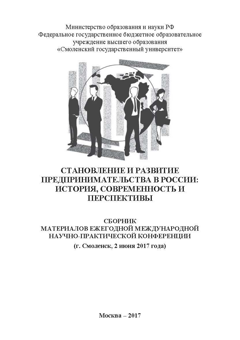 Становление и развитие предпринимательства в России: история, современность и перспективы: сборник материалов ежегодной международной научно-практической конференции (г. Смоленск, 2 июня 2017 г.) ISBN 978-5-9500583-1-8