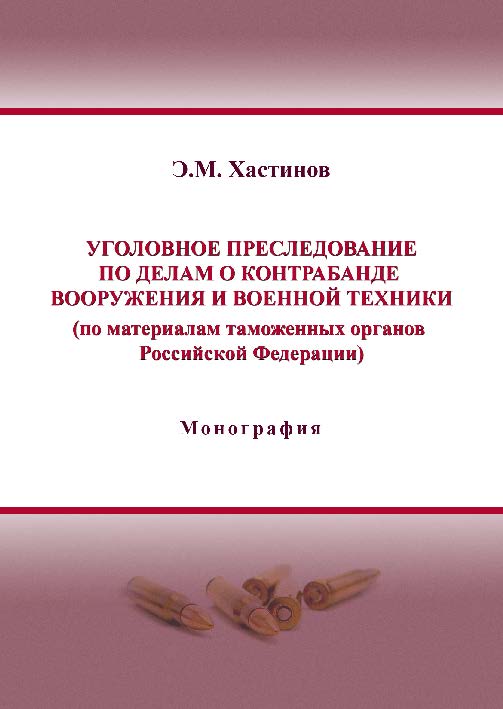 Уголовное преследование по делам о контрабанде вооружения и военной техники (по материалам таможенных органов Российской Федерации) ISBN 978-5-9590-0193-3