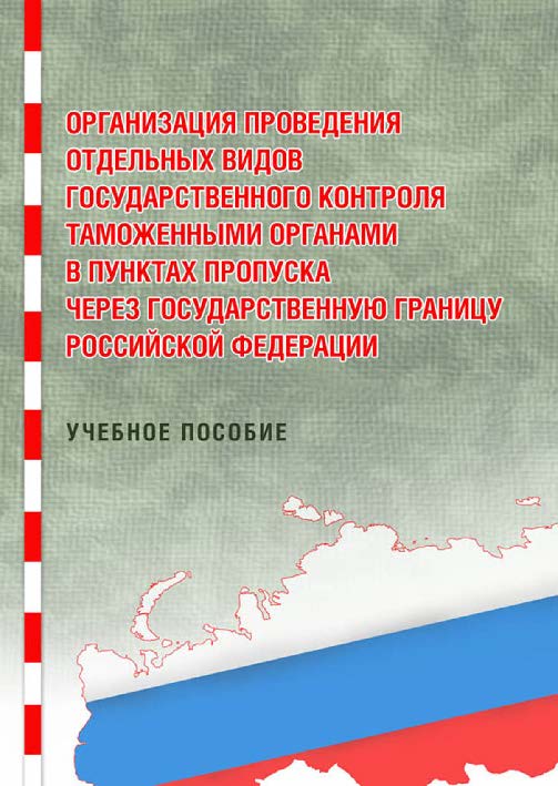 Организация проведения отдельных видов государственного контроля таможенными органами в пунктах пропуска через Государственную границу Российской Федерации ISBN 978-5-9590-0200-8