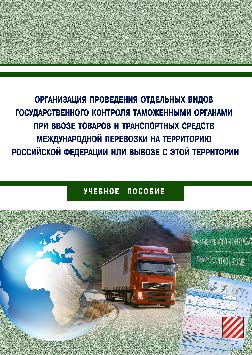 Организация проведения отдельных видов государственного контроля таможенными органами при ввозе товаров и транспортных средств международной перевозки на территорию Российской Федерации или вывозе с этой территории ISBN 978-5-9590-0394-4