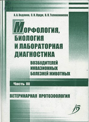 Морфология, биология и лабораторная диагностика возбудителей инвазионных болезней животных. В 3 ч. Ч. III. Ветеринарная протозоология ISBN 978-5-9596-0626-8