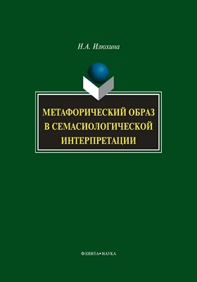 Метафорический образ в семасиологической интерпретации . Монография ISBN 978-5-9765-0952-8