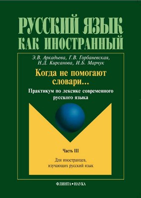 Когда не помогают словари..: практикум по лексике современного русского языка: в 3 ч. – Ч. III. — 4-е изд., стер.  Практикум ISBN 978-5-9765-1021-0