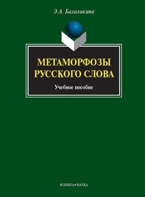 Метаморфозы русского слова: учеб. пособие. - 6-е изд., стер. ISBN 978-5-9765-1120-0