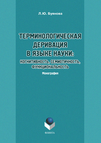 Терминологическая деривация в языке науки: когнитивность, семиотичность, функциональность.  Монография ISBN 978-5-9765-1132-3