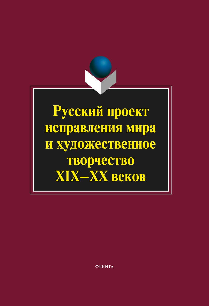 Русский проект исправления мира и художественное творчество XIX–XX веков. Монография ISBN 978-5-9765-1178-1