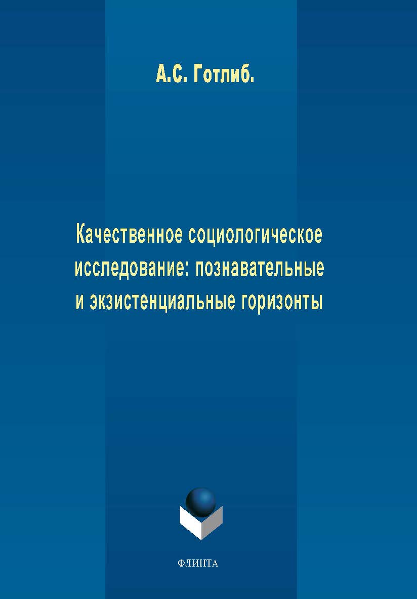 Качественное социологическое исследование: познавательные и экзистенциальные горизонты. Монография ISBN 978-5-9765-2018-9