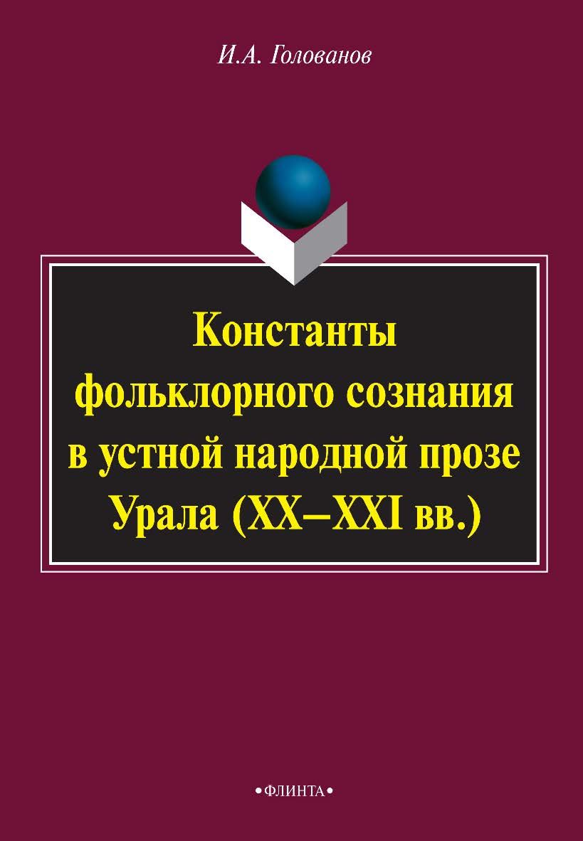 Константы фольклорного сознания в устной народной прозе Урала (XX-XXI вв.)    - 4-е изд., стер.  Монография ISBN 978-5-9765-2138-4