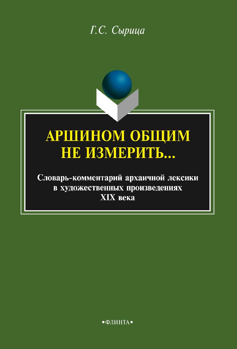 Аршином общим не измерить… : слова - комментарий архаичной лексики в художественных произведениях XIX века. — 3-е изд., стер. ISBN 978-5-9765-2140-7