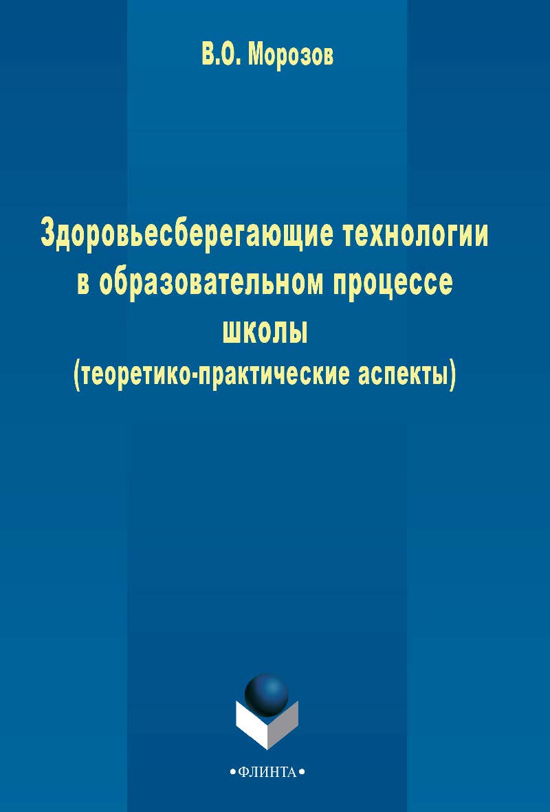 Здоровьесберегающие технологии в образовательном процессе школы (теоретико-практические аспекты) . - 3-е изд., стер.  Монография ISBN 978-5-9765-2442-2