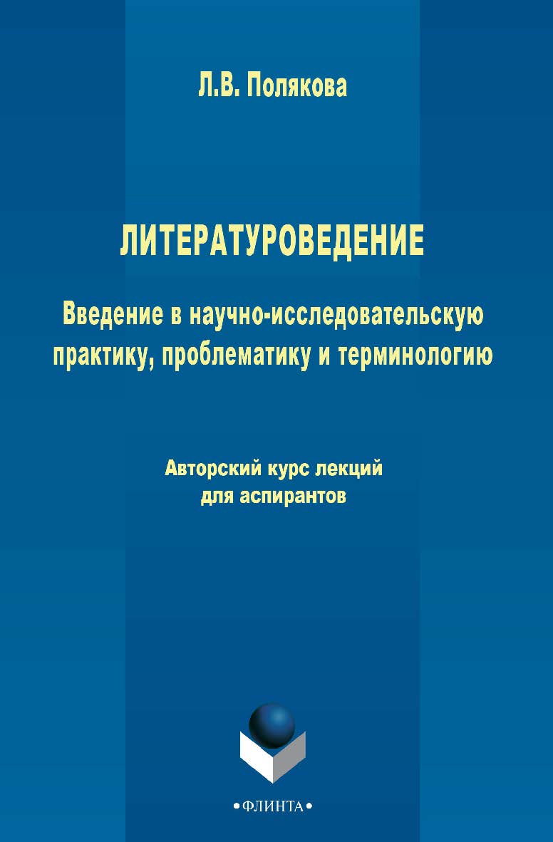Литературоведение. Введение в научно-исследовательскую практику, проблематику и терминологию: авторский курс лекций для аспирантов   авт. курс лекций для аспирантов. – 3-е изд., стер. ISBN 978-5-9765-2479-8