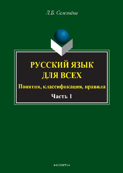 Русский язык для всех. Понятия, классификации, правила: в 2 ч. Ч. 1. Фонетика. Лексикология. Морфология. Интенсив по орфографии. Учебное пособие ISBN 978-5-9765-2676-1