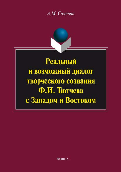 Реальный и возможный диалог творческого сознания Ф.И. Тютчева с Западом и Востоком. Монография ISBN 978-5-9765-2696-9