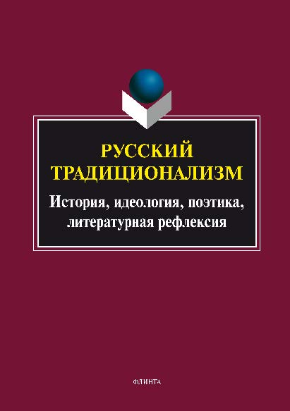 Русский традиционализм: история, идеология, поэтика, литературная рефлексия. Серия «Универсалии культуры». Вып. VII.  Монография ISBN 978-5-9765-2754-6