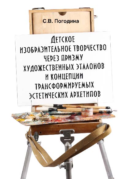 Детское изобразительное творчество через призму художественных эталонов и концепции трансформируемых эстетических архетипов. Монография ISBN 978-5-9765-2762-1