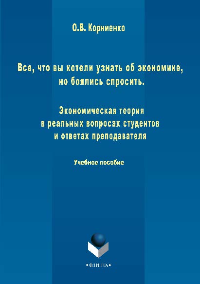 Все, что вы хотели узнать об экономике, но боялись спросить. Экономическая теория в реальных вопросах и ответах студентов и преподавателя.  Учебное пособие ISBN 978-5-9765-2855-0