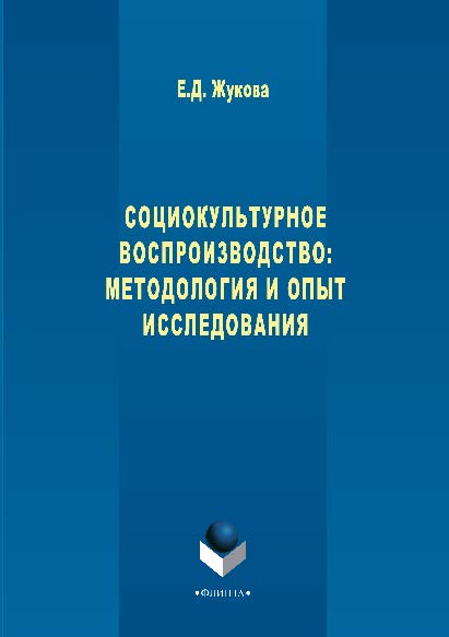 Социокультурное воспроизводство: методология и опыт исследования. Монография ISBN 978-5-9765-2868-0