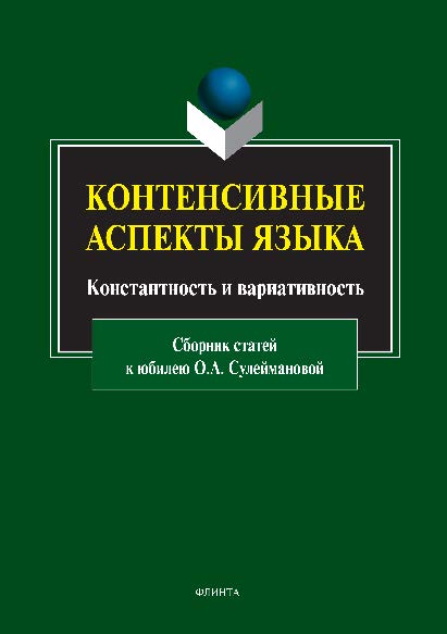 Контенсивные аспекты языка: константность и вариативность: сборник статей к юбилею О.А. Сулеймановой ISBN 978-5-9765-2917-5