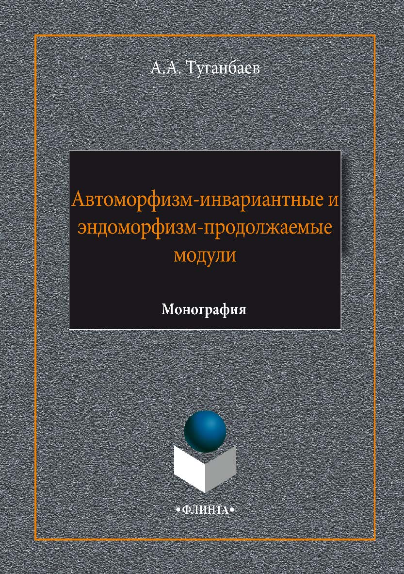 Автоморфизм-инвариантные и эндоморфизм-продолжаемые модули. Монография ISBN 978-5-9765-3383-7