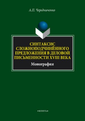 Синтаксис сложноподчинённого предложения в деловой письменности XVIII века. Монография ISBN 978-5-9765-3533-6