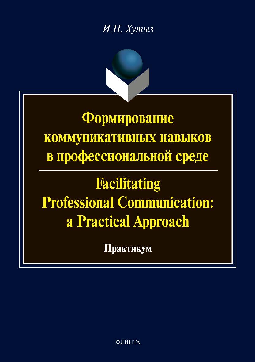Формирование коммуникативных навыков в профессиональной среде. Facilitating Professional Communication: a Practical Approach: практикум. — 2-е изд., стер. Практикум ISBN 978-5-9765-3571-8