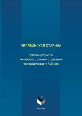 Челябинская старина: Деловые документы Челябинского духовного правления последней четверти XVIII века. Часть VI ISBN 978-5-9765-3705-7