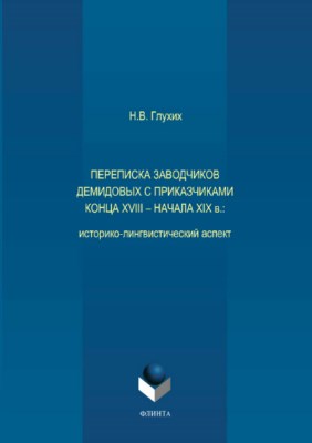 Переписка заводчиков Демидовых с приказчиками конца XVIII — начала XIX в.: историко-лингвистический аспект. Монография ISBN 978-5-9765-3714-9