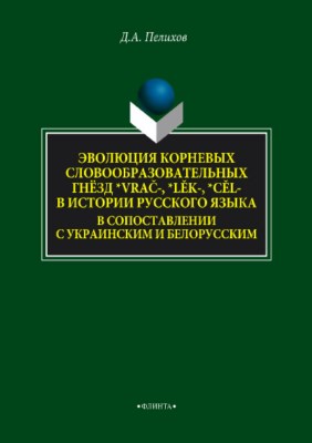 Эволюция корневых словообразовательных гнёзд *vrac-, *lek-, *cel- в истории русского языка в сопоставлении с украинским и белорусским. Монография ISBN 978-5-9765-3733-0