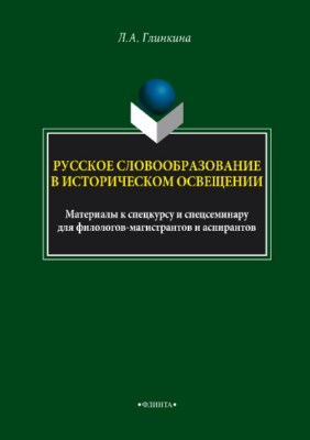 Русское словообразование в историческом освещении: материалы к спецкурсу и спецсеминару для филологов-магистрантов и аспирантов ISBN 978-5-9765-3744-6