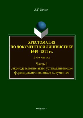 Хрестоматия по документной лингвистике: 1649–1811 гг. В 4-х ч. Часть I. Законодательные акты, устанавливающие формы различных видов документов. Хрестоматия ISBN 978-5-9765-3749-1