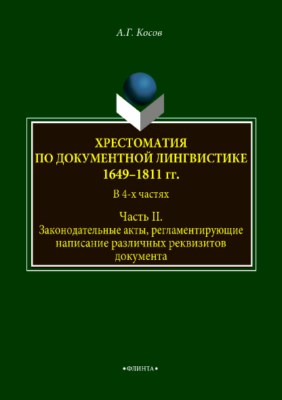 Хрестоматия по документной лингвистике: 1649–1811 гг. В 4-х ч. Часть II. Законодательные акты, регламентирующие написание различных реквизитов документа. Хрестоматия ISBN 978-5-9765-3750-7