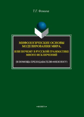 Мифологические основы моделирования мира, или Почему в русской грамматике много исключений (в помощь преподавателю-филологу) учебное -метод. пособие ISBN 978-5-9765-3763-7