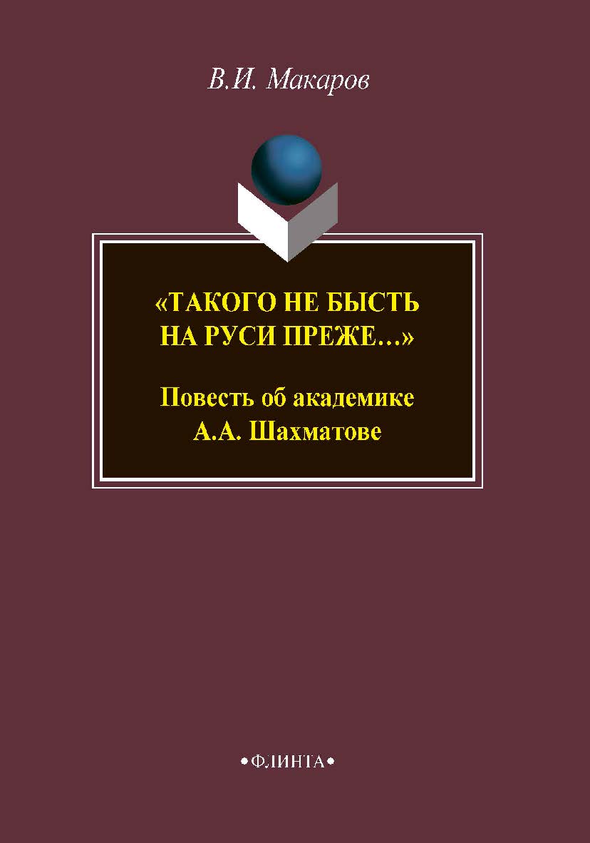«Такого не бысть на Руси преже…» Повесть об академике А.А. Шахматове ISBN 978-5-9765-3857-3